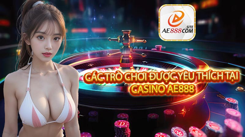 Các trò chơi được yêu thích tại casino AE888