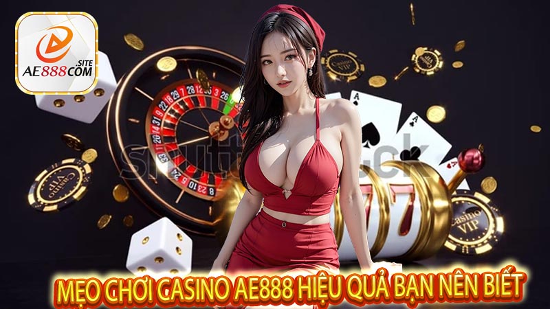 Mẹo chơi casino AE888 hiệu quả bạn nên biết