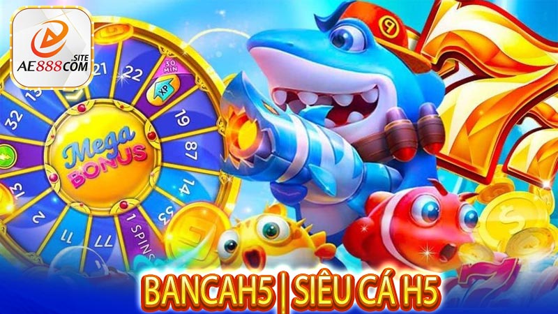 Bancah5 | Siêu Cá H5