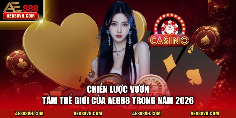 Chiến lược vươn tầm thế giới của AE888 trong năm 2026 