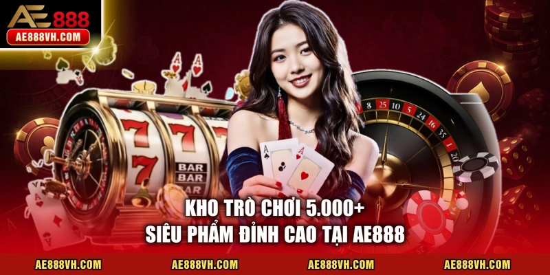 Kho trò chơi 5.000+ siêu phẩm đỉnh cao tại AE888 