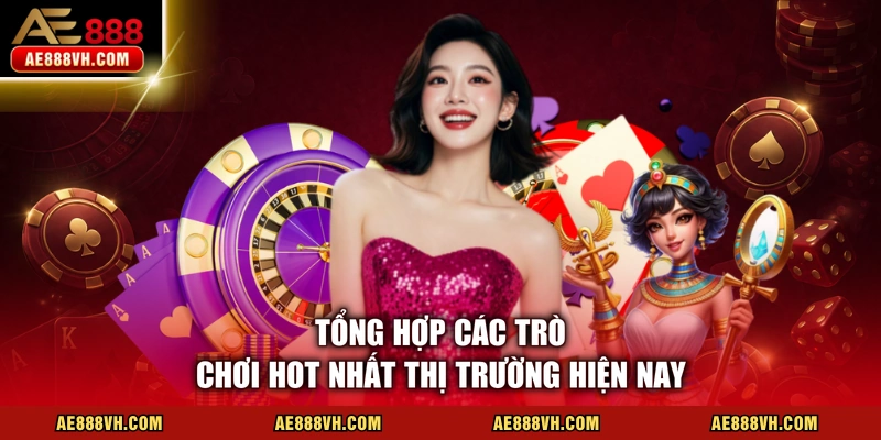 Tổng hợp các trò chơi hot nhất thị trường hiện nay